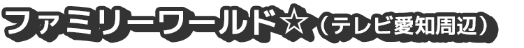 ファミリーワールド☆（テレビ愛知周辺）