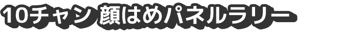 10チャン顔はめパネルラリー