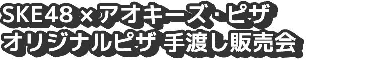 SKE48×アオキーズ・ピザ オリジナルピザ 手渡し販売会