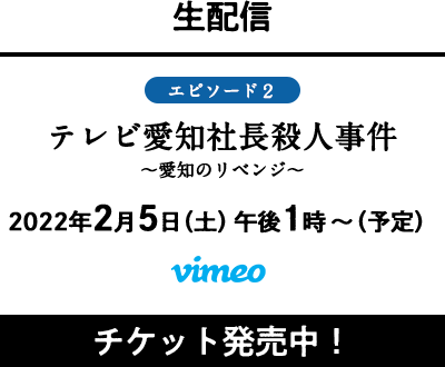 生配信　エピソード2　テレビ愛知社長殺人事件　～愛知のリベンジ～　2022年2月5日（土）午後1時～（予定）　Vimeo
