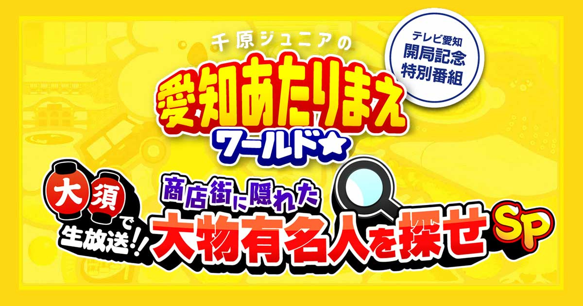 千原ジュニアの愛知あたりまえワールド☆大須で生放送！！商店街に隠れた大物有名人を探せSP