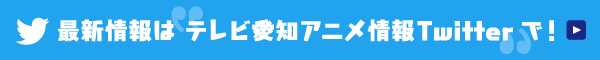 最新情報はテレビ愛知アニメ情報Twitterで！