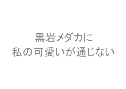 黒岩メダカに私の可愛いが通じない