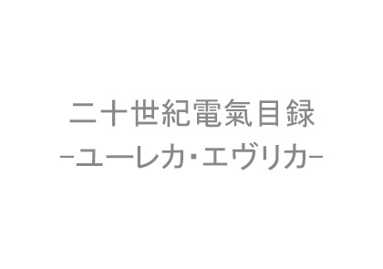 二十世紀電氣目録-ユーレカ・エヴリカ-