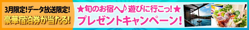 3月限定！ データ放送限定！ 豪華宿泊券が当たる！☆★旬のお宿へ♪遊びに行こっ！★☆ プレゼントキャンペーン！ 