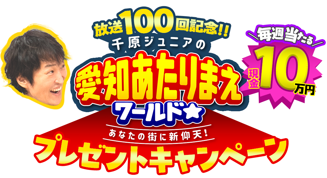 『愛知あたりまえワールド☆』放送100回記念！！毎週現金10万円が当たるプレゼントキャンペーン