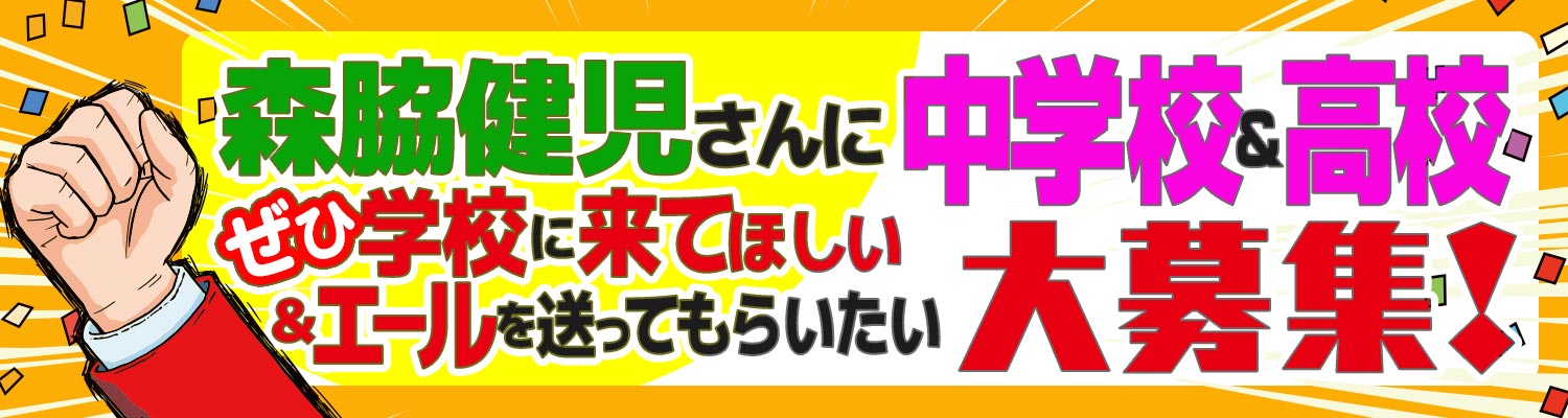 森脇健児さんにぜひ学校に来てほしい＆エールを送ってもらいたい中学校＆高校大募集！