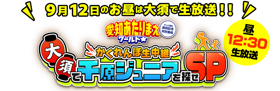 9月12日は！！お昼は大須で生放送
千原ジュニアの愛知あたりまえワールド☆　かくれんぼ生中継　大須で千原ジュニアを探せSP