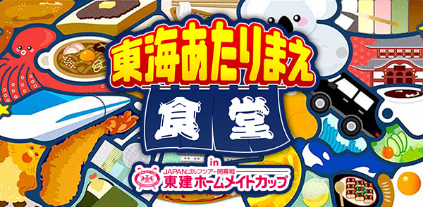 愛知あたりまえ食堂 IN JAPANゴルフツアー開幕戦 東建ホームメイトカップ