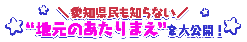 愛知県民も知らない“地元のあたりまえ”を大公開！
