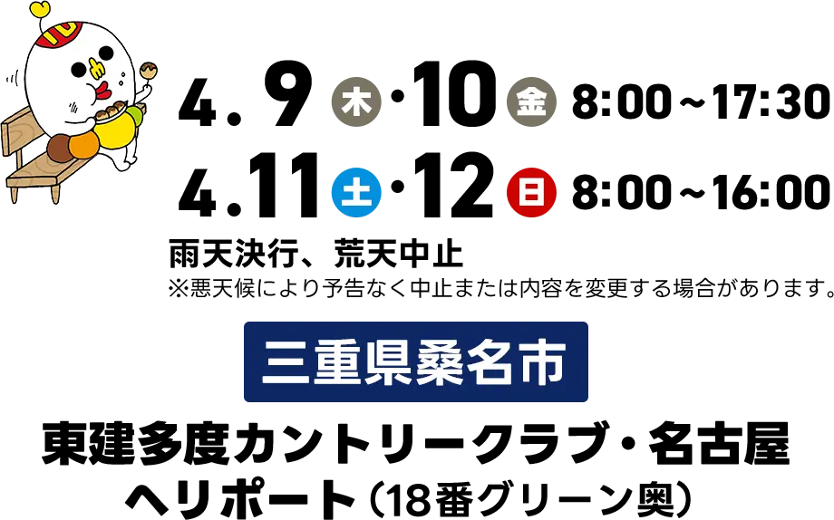 4月9日（木）・10日（金）8時～17時30分　4月11日（土）・12日（日）8時～16時　【三重県桑名市】東建多度カントリークラブ・名古屋 ヘリポート（18番グリーン奥）