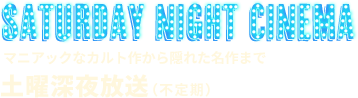 マニアックなカルト作から隠れた名作まで　土曜深夜放送（不定期）