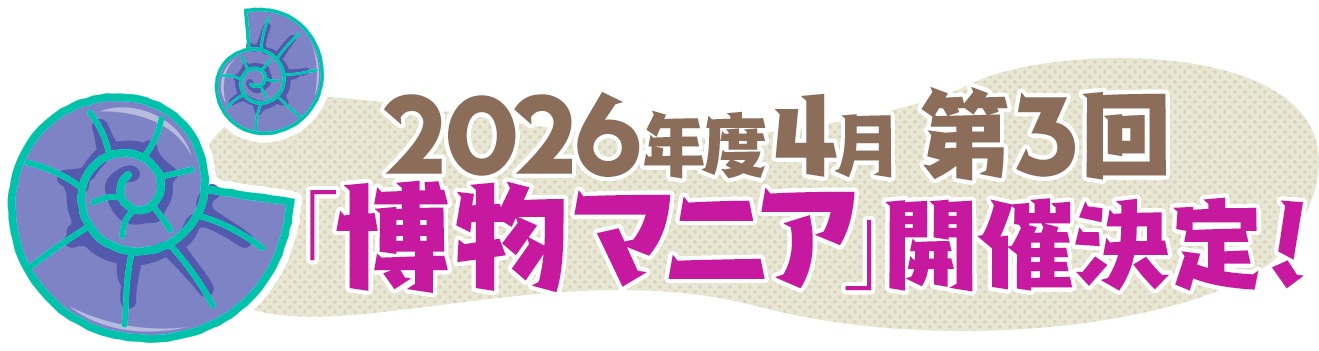 2026年度4月に第3回「博物マニア」開催決定！
