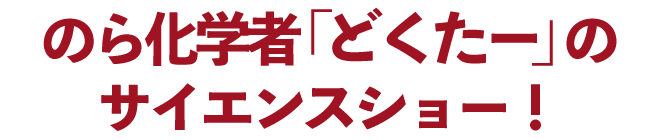のら化学者「どくたー」のサイエンスショー！