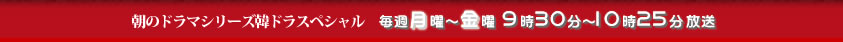 ラストスキャンダル 朝のドラマシリーズ韓ドラスペシャル 毎週月曜～金曜 9時30分～10時25分放送