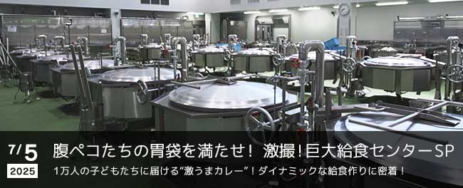 腹ペコたちの胃袋を満たせ! 激撮!巨大給食センターSP 1万人の子どもたちに届ける“激うまカレー”!ダイナミックな給食作りに密着!