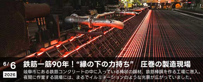 鉄筋一筋90年！“縁の下の力持ち”　圧巻の製造現場　岐阜市にある鉄筋コンクリートの中に入っている棒状の鋼材、鉄筋棒鋼を作る工場に潜入。夜間に作業する現場には、まるでイルミネーションのような光景が広がっていました。