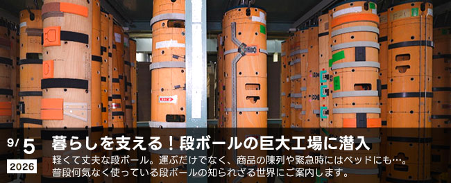 暮らしを支える！段ボールの巨大工場に潜入　軽くて丈夫な段ボール。運ぶだけでなく、商品の陳列や緊急時にはベッドにも…。普段何気なく使っている段ボールの知られざる世界にご案内します。