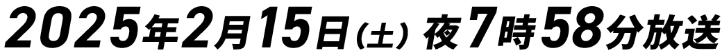 2025年2月15日（土）夜7時58分放送