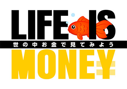 LIFE IS MONEY ～世の中お金で見てみよう～