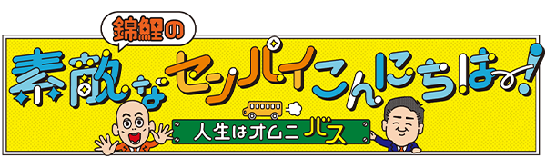 錦鯉の素敵なセンパイこんにちは～！　～人生はオムニバス～