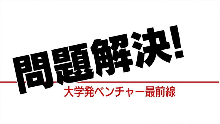 問題解決！～大学発ベンチャー最前線～