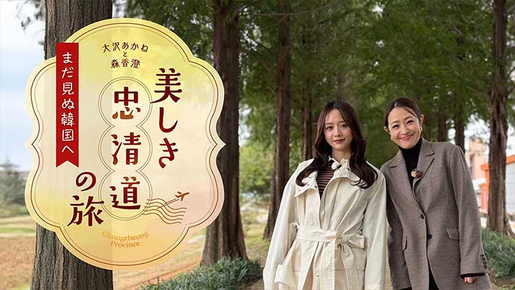 大沢あかねと森香澄　美しき忠清道の旅　まだ見ぬ韓国へ