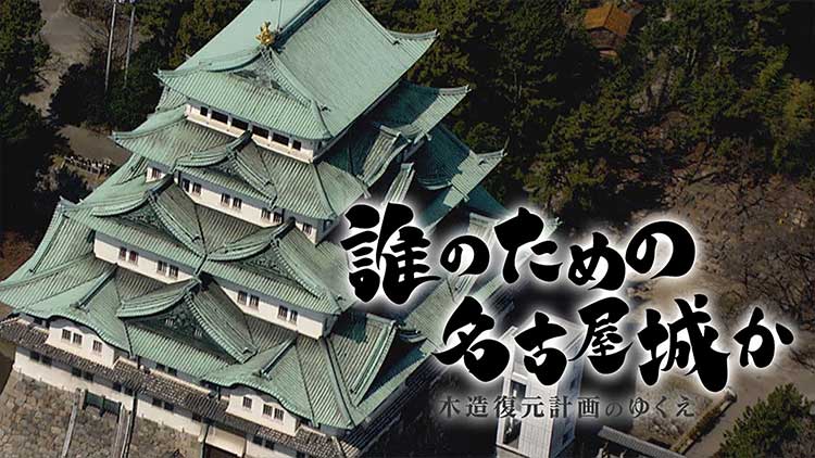 誰のための名古屋城か～木造復元計画のゆくえ～