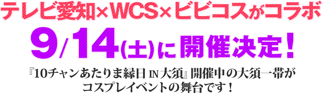 テレビ愛知×WCS×ビビコスがコラボ！！2024年9月14日（土）大須一帯がコスプレイベントの舞台！スペシャル企画が満載！