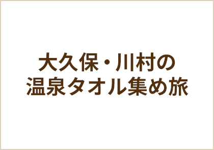 大久保・川村の温泉タオル集め旅 傑作選