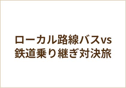 ローカル路線バスvs鉄道乗り継ぎ対決旅 傑作選