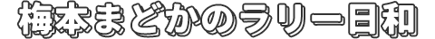 梅本まどかのラリー日和
