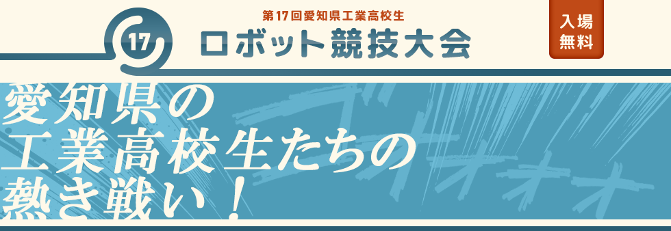 第17回愛知県工業高校生ロボット競技大会　入場無料　日程／2024年12月21日（土）　時間／午前9時00分～午後4時40分　会場／刈谷市産業振興センター