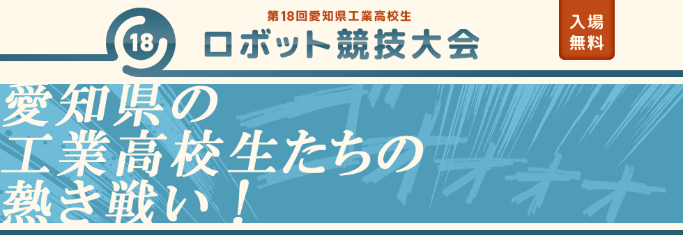 第18回愛知県工業高校生ロボット競技大会　入場無料　日程／2025年12月20日（土）　時間／午前9時00分～午後4時40分　会場／刈谷市産業振興センター