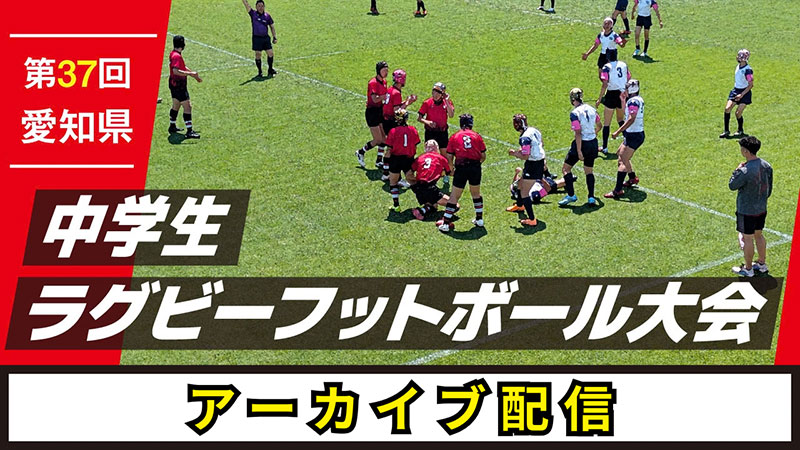 第37回愛知県中学生ラグビーフットボール大会 アーカイブ配信