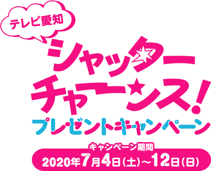 テレビ愛知“シャッターチャンス！”プレゼントキャンペーン キャンペーン期間　2020年7月4日（土）～12日（日）