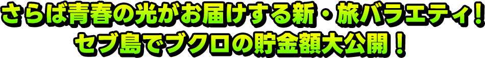 さらば青春の光がお届けする新・旅バラエティ!セブ島でブクロの貯金額大公開!