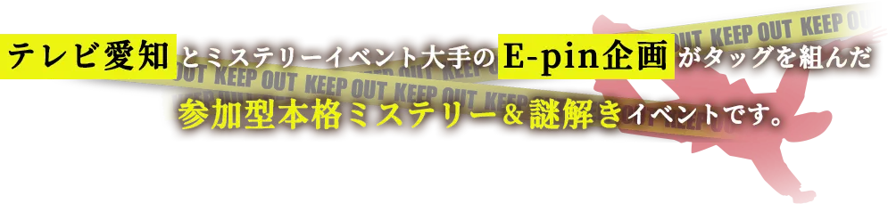 テレビ愛知とミステリーイベント大手のE-pin企画がタッグを組んだ、参加型本格ミステリー＆謎解きイベントです。