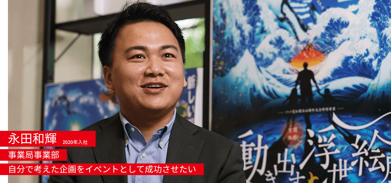 永田和輝 2020年入社 事業局事業部 自分で考えた企画をイベントとして成功させたい。