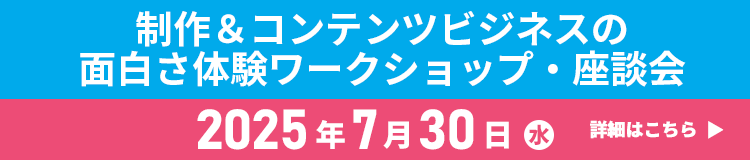 制作＆コンテンツビジネスの面白さ体験ワークショップ・座談会