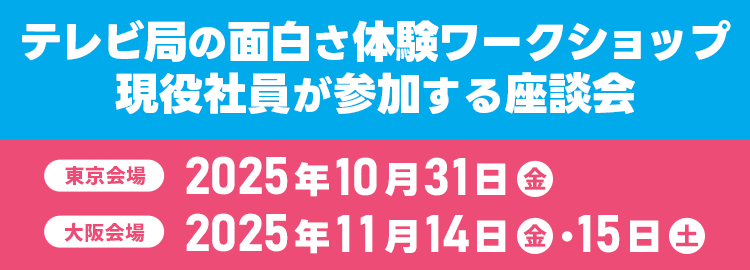 テレビ局の面白さ体験ワークショップ・現役社員が参加する座談会 東京会場：2025年10月31日（金）　大阪会場：11月14日（金）・15日（土）