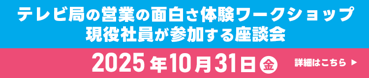 テレビ局の営業の面白さ体験ワークショップ・現役社員が参加する座談会 2025年10月31日（金）　詳細はこちら