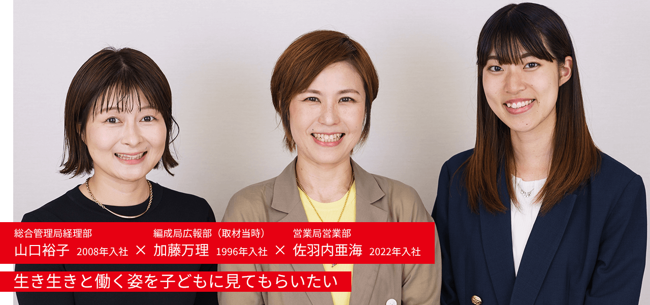 総合管理局経理部 山口裕子 2008年入社 × 編成局広報部 加藤万理 1996年入社 × 営業局営業部 佐羽内亜海 2022年入社