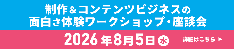 制作＆コンテンツビジネスの面白さ体験ワークショップ・座談会