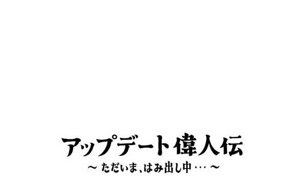 アップデート偉人伝 ～ただいま、はみ出し中…～