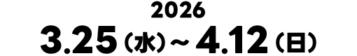 2026.3.25（水）～ 4.12（日）