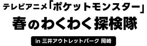 テレビアニメ「ポケットモンスター」春のわくわく探検隊 in 三井アウトレットパーク 岡崎