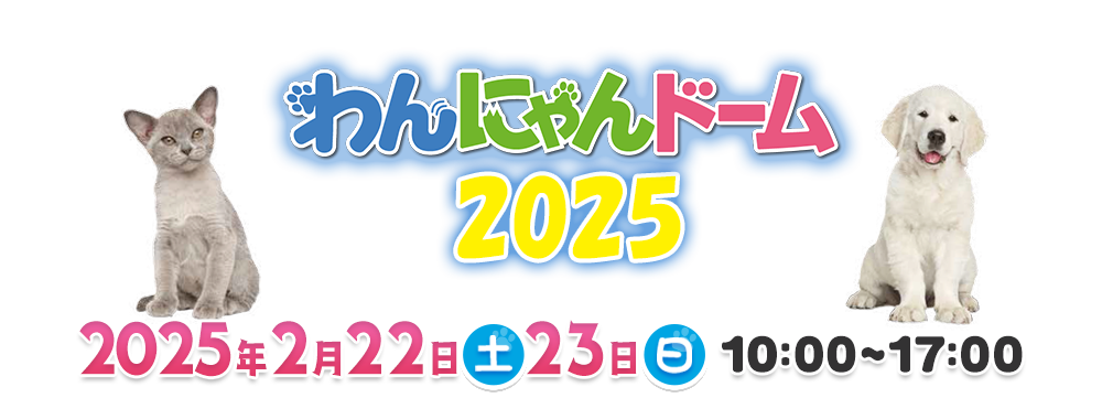 わんにゃんドーム2025 ワンちゃん＆ニャンちゃんがバンテリンドーム ナゴヤに大集合 2025年1月27日（土）・28日（日）10:00～17:00　会場:バンテリンドーム ナゴヤ